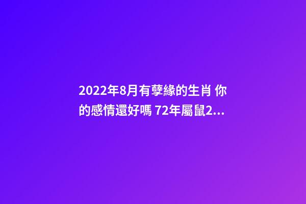 2022年8月有孽緣的生肖 你的感情還好嗎 72年屬鼠2022牢獄之災 生肖鼠命中注定的情劫-第1張-觀點-玄機派